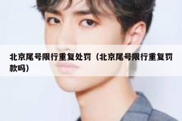 北京尾号限行重复处罚（北京尾号限行重复罚款吗）