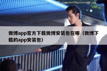 微博app官方下载微博安装包在哪（微博下载的app安装包）