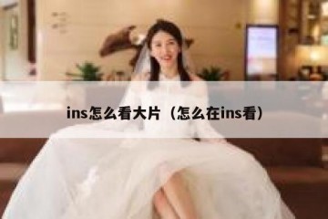ins怎么看大片（怎么在ins看）