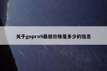 关于gopro9最低价格是多少的信息