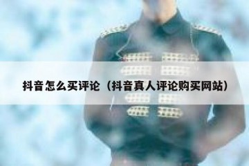 抖音怎么买评论（抖音真人评论购买网站）