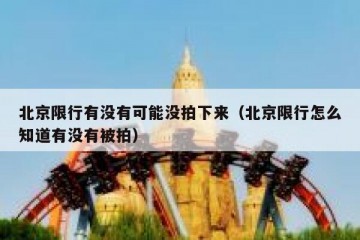 北京限行有没有可能没拍下来（北京限行怎么知道有没有被拍）