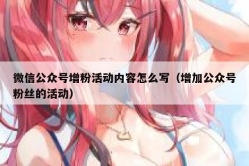 微信公众号增粉活动内容怎么写（增加公众号粉丝的活动）