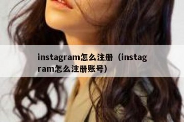 instagram怎么注册（instagram怎么注册账号）