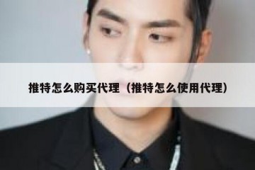 推特怎么购买代理（推特怎么使用代理）