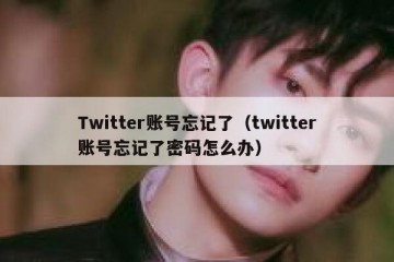 Twitter账号忘记了（twitter账号忘记了密码怎么办）