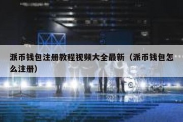 派币钱包注册教程视频大全最新（派币钱包怎么注册）