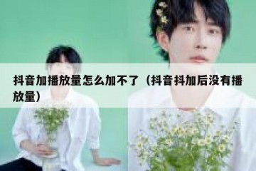 抖音加播放量怎么加不了（抖音抖加后没有播放量）