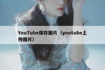 YouTube保存图片（youtube上传图片）