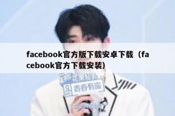 facebook官方版下载安卓下载（facebook官方下载安装）