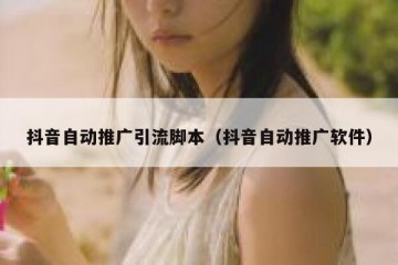 抖音自动推广引流脚本（抖音自动推广软件）