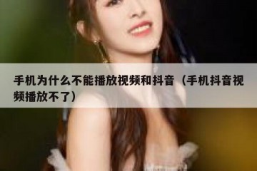 手机为什么不能播放视频和抖音（手机抖音视频播放不了）