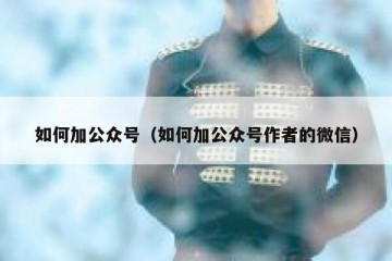 如何加公众号（如何加公众号作者的微信）