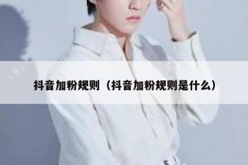 抖音加粉规则（抖音加粉规则是什么）
