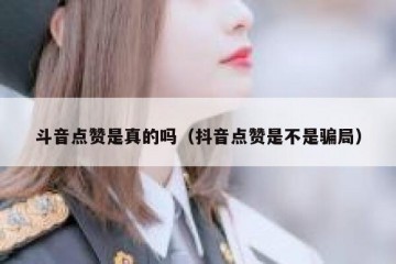 斗音点赞是真的吗（抖音点赞是不是骗局）