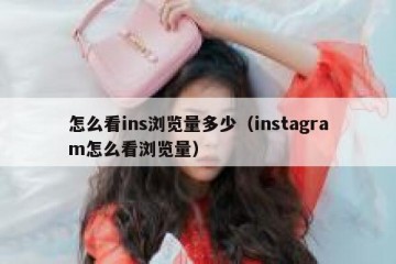 怎么看ins浏览量多少（instagram怎么看浏览量）