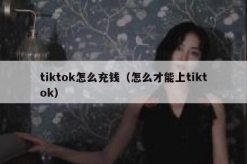tiktok怎么充钱（怎么才能上tiktok）