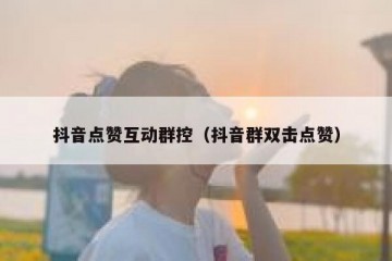 抖音点赞互动群控（抖音群双击点赞）