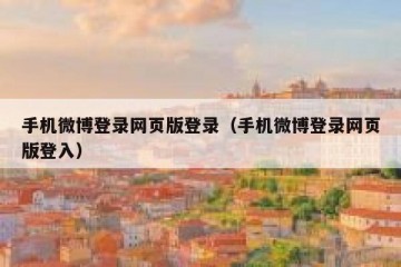 手机微博登录网页版登录（手机微博登录网页版登入）