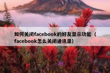 如何关闭facebook的好友显示功能（facebook怎么关闭通讯录）