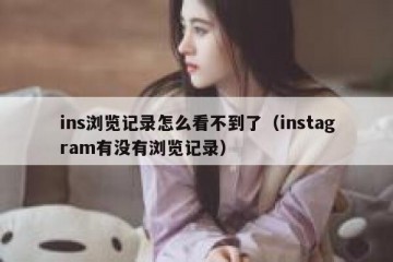 ins浏览记录怎么看不到了（instagram有没有浏览记录）