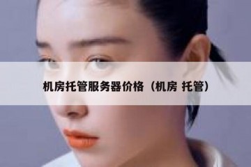 机房托管服务器价格（机房 托管）