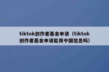 tiktok创作者基金申请（tiktok创作者基金申请能用中国信息吗）