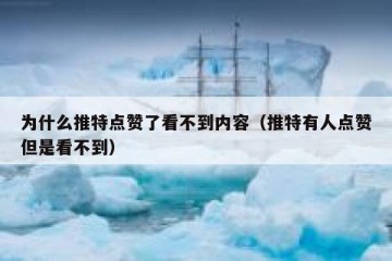 为什么推特点赞了看不到内容（推特有人点赞但是看不到）