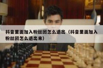 抖音里面加入粉丝团怎么退出（抖音里面加入粉丝团怎么退出来）