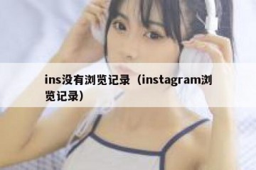 ins没有浏览记录（instagram浏览记录）