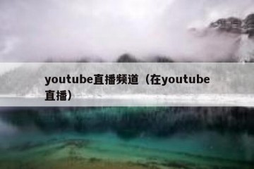 youtube直播频道（在youtube直播）