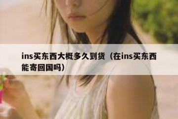ins买东西大概多久到货（在ins买东西能寄回国吗）