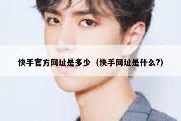 快手官方网址是多少（快手网址是什么?）
