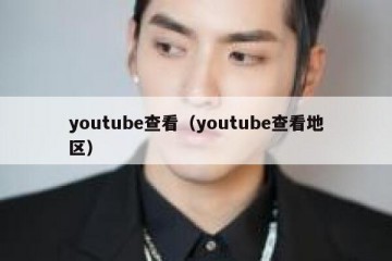 youtube查看（youtube查看地区）