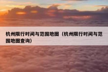 杭州限行时间与范围地图（杭州限行时间与范围地图查询）