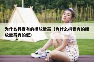 为什么抖音有的播放量高（为什么抖音有的播放量高有的低）