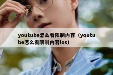 youtube怎么看限制内容（youtube怎么看限制内容ios）