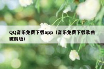 QQ音乐免费下载app（音乐免费下载歌曲破解版）