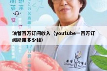 油管百万订阅收入（youtube一百万订阅能赚多少钱）