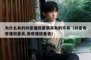 为什么有的抖音播放量很高有的不高（抖音有些播放量高,有些播放量低）
