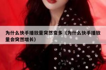 为什么快手播放量突然变多（为什么快手播放量会突然增长）
