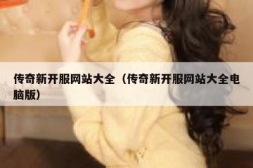 传奇新开服网站大全（传奇新开服网站大全电脑版）