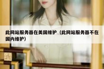 此网站服务器在美国维护（此网站服务器不在国内维护）