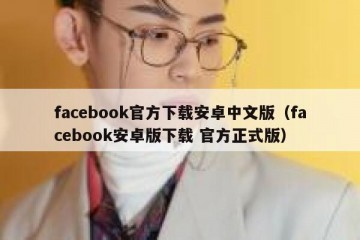 facebook官方下载安卓中文版（facebook安卓版下载 官方正式版）