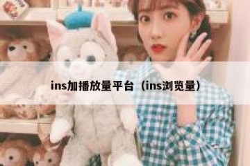 ins加播放量平台（ins浏览量）