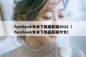 facebook安卓下载最新版2022（facebook安卓下载最新版中文）