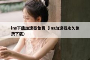 ins下载加速器免费（ins加速器永久免费下载）