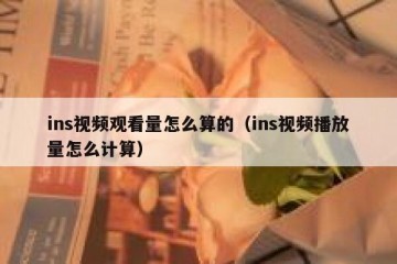 ins视频观看量怎么算的（ins视频播放量怎么计算）