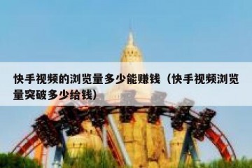 快手视频的浏览量多少能赚钱（快手视频浏览量突破多少给钱）