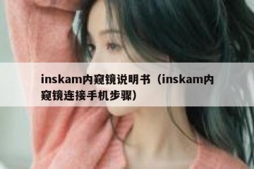 inskam内窥镜说明书（inskam内窥镜连接手机步骤）